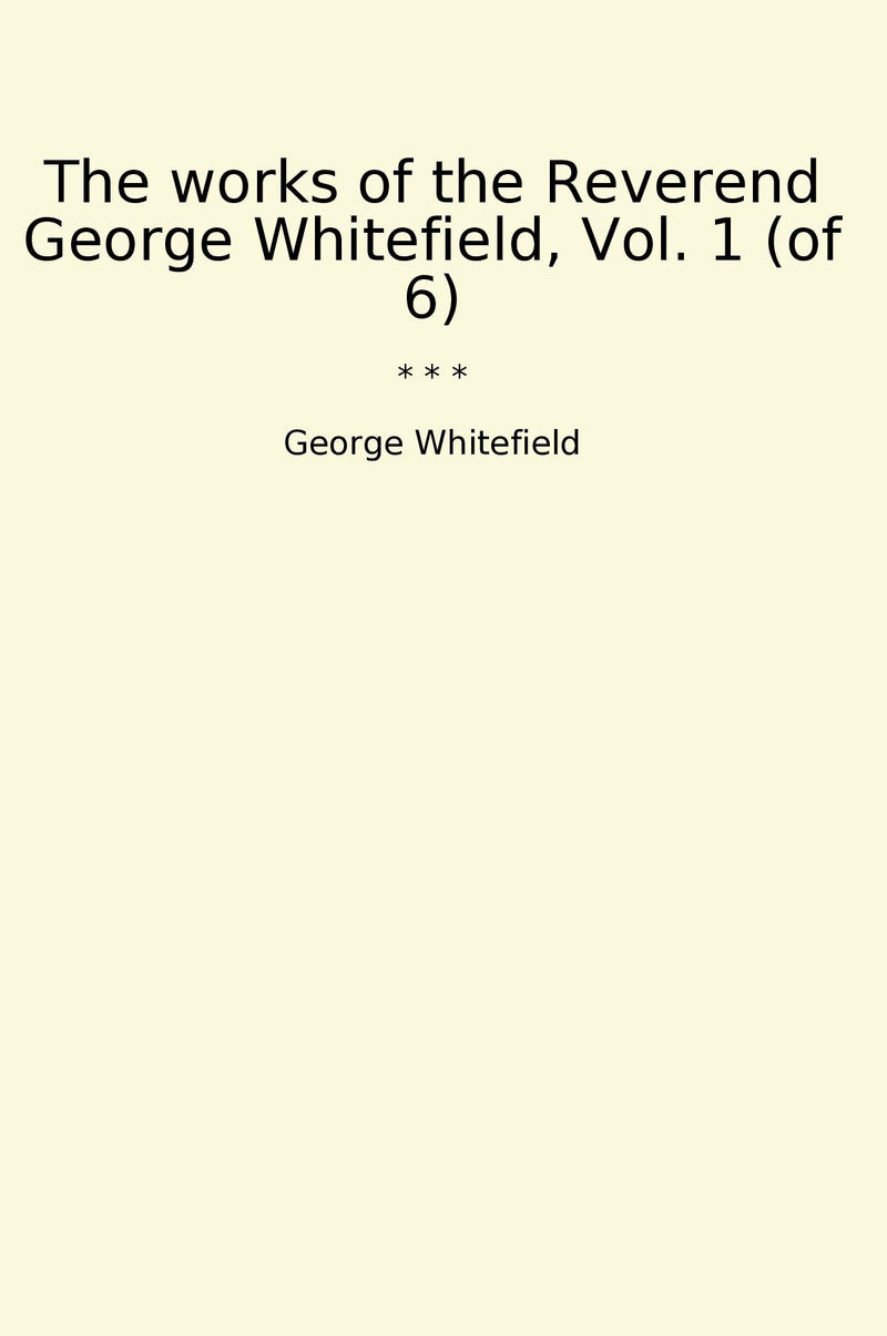 The works of the Reverend George Whitefield, Vol. 1 (of 6)
