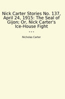 Nick Carter Stories No. 137, April 24, 1915: The Seal of Gijon; Or, Nick Carter's Ice-House Fight
