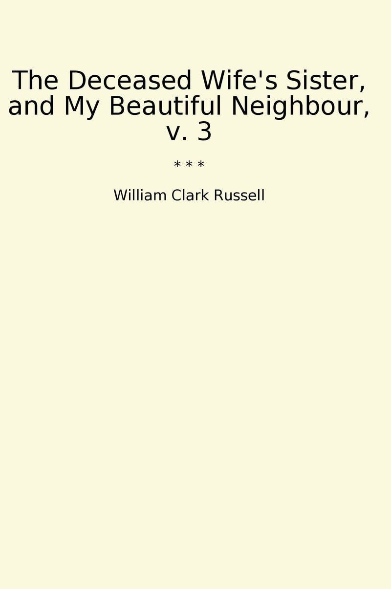 The Deceased Wife's Sister, and My Beautiful Neighbour, v. 3