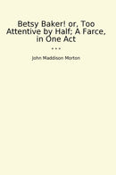 Betsy Baker! or, Too Attentive by Half; A Farce, in One Act