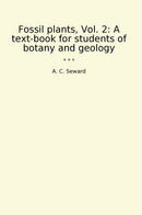 Fossil plants, Vol. 2: A text-book for students of botany and geology