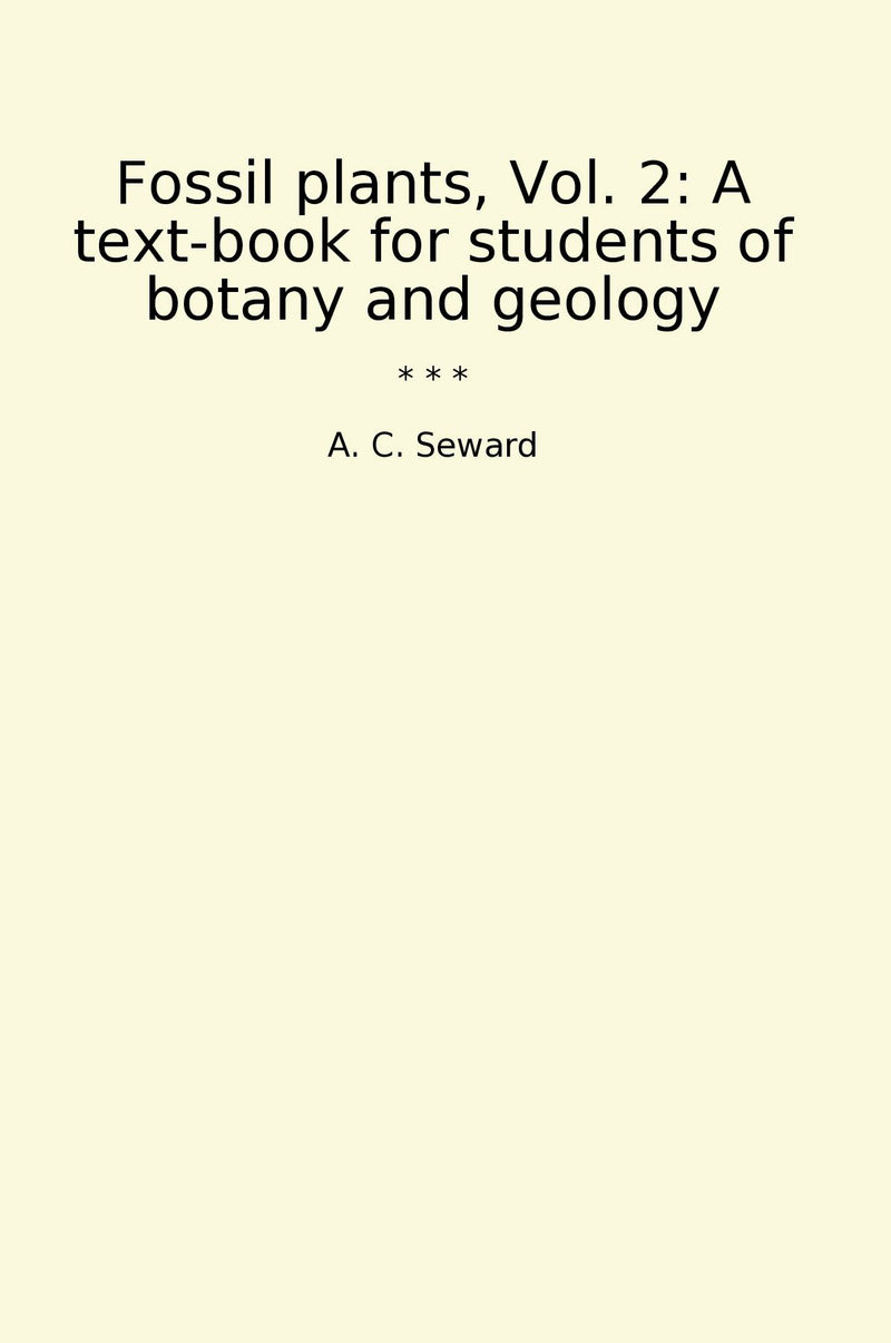 Fossil plants, Vol. 2: A text-book for students of botany and geology