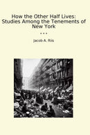 How the Other Half Lives: Studies Among the Tenements of New York