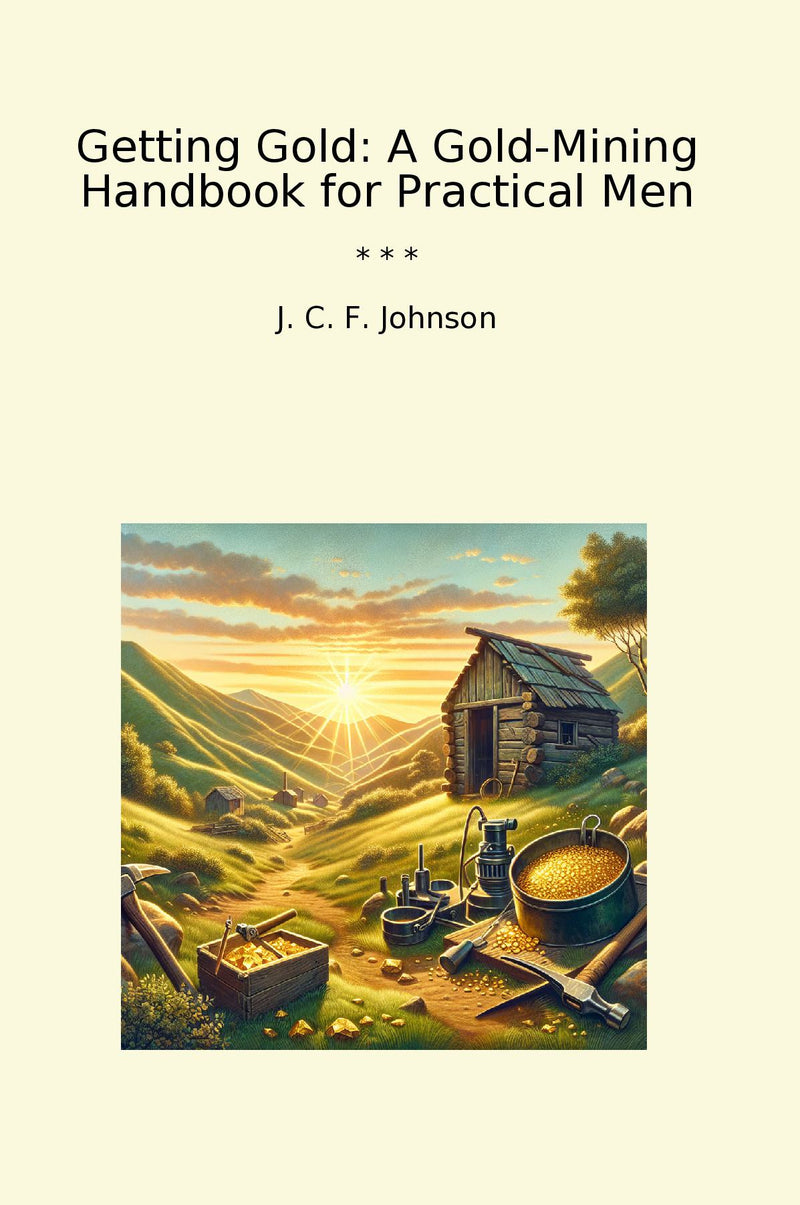 Getting Gold: A Gold-Mining Handbook for Practical Men