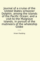 Journal of a cruise of the United States schooner Dolphin, among the islands of the Pacific Ocean; and a visit to the Mulgrave Islands, in pursuit of the mutineers of the whaleship Globe