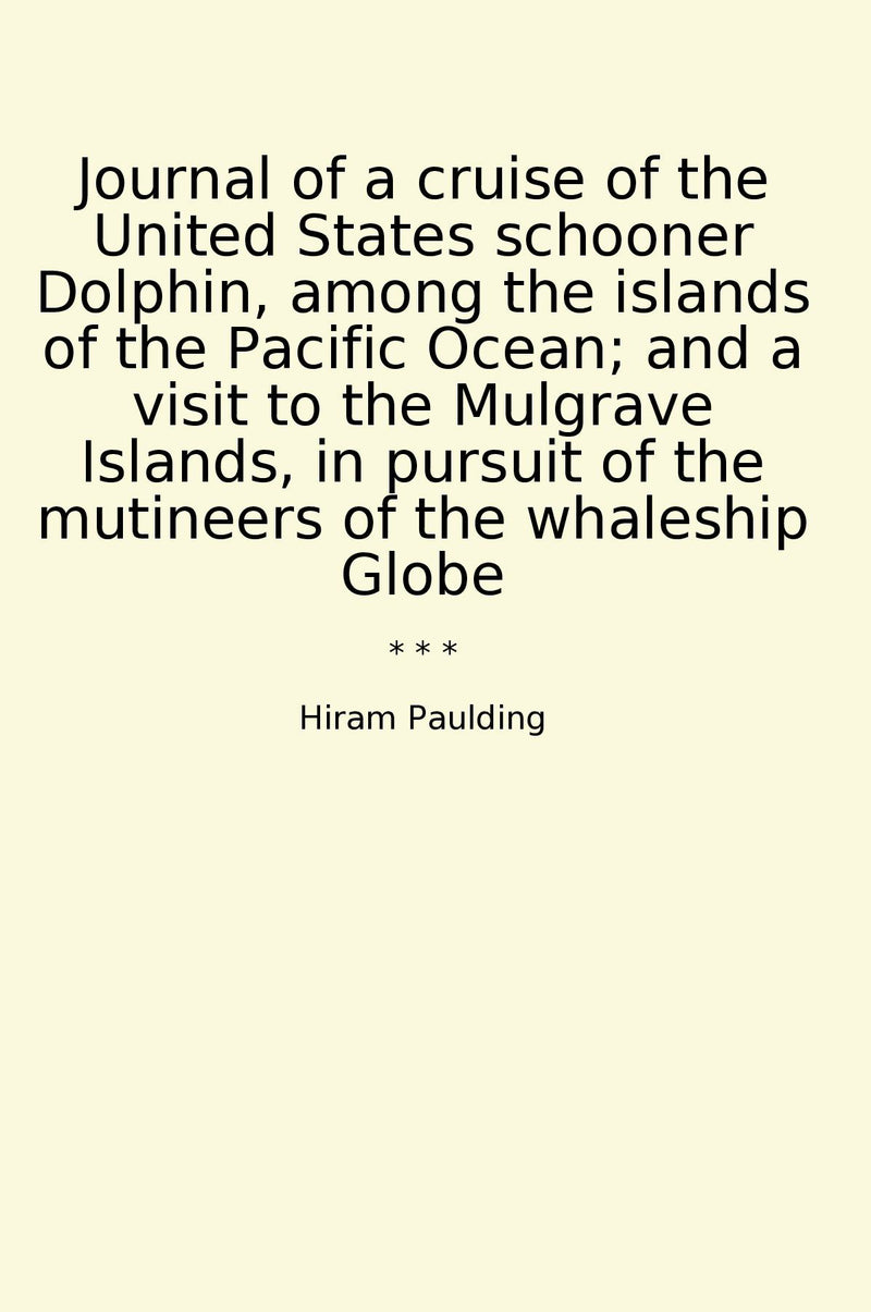 Journal of a cruise of the United States schooner Dolphin, among the islands of the Pacific Ocean; and a visit to the Mulgrave Islands, in pursuit of the mutineers of the whaleship Globe