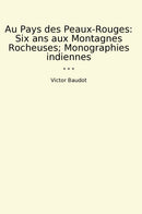 Au Pays des Peaux-Rouges: Six ans aux Montagnes Rocheuses; Monographies indiennes