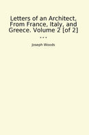 Letters of an Architect, From France, Italy, and Greece. Volume 2 [of 2]