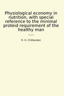 Physiological economy in nutrition, with special reference to the minimal proteid requirement of the healthy man
