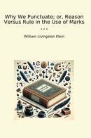 Why We Punctuate; or, Reason Versus Rule in the Use of Marks
