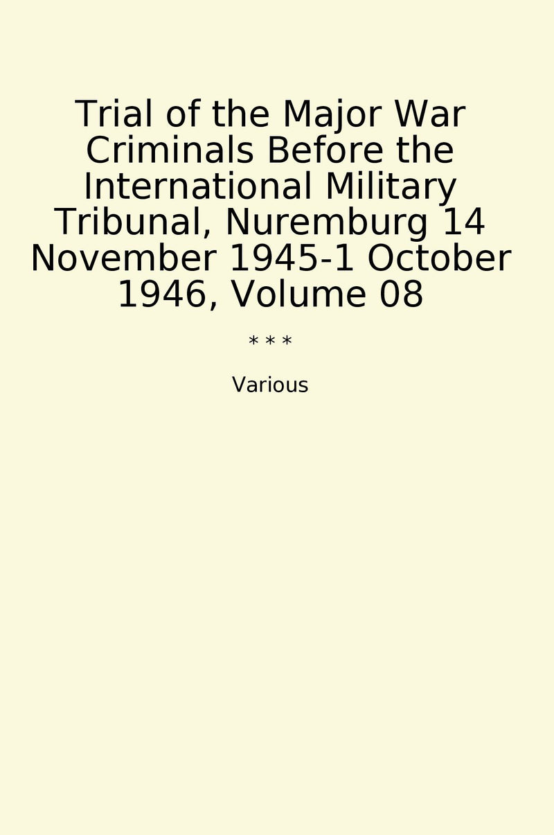 Trial of the Major War Criminals Before the International Military Tribunal, Nuremburg 14 November 1945-1 October 1946, Volume 08