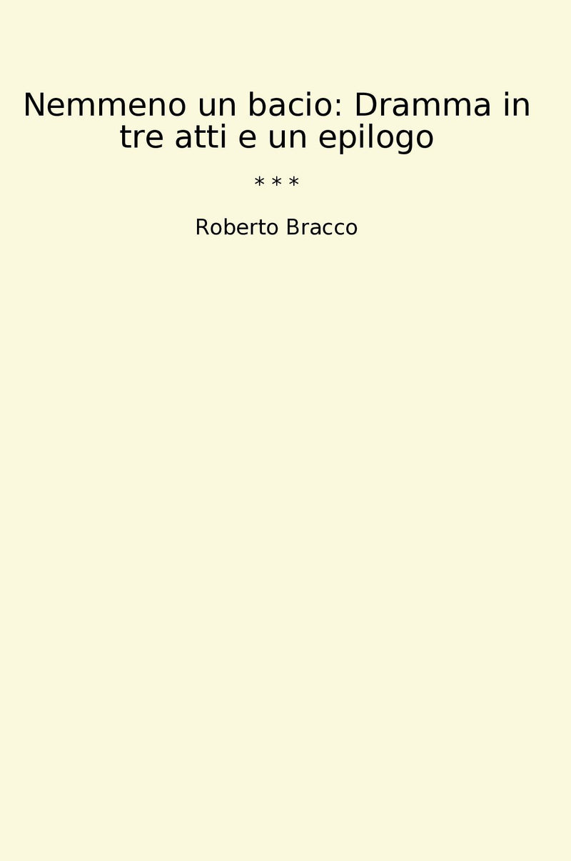 Nemmeno un bacio: Dramma in tre atti e un epilogo