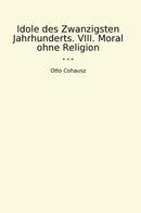 Idole des Zwanzigsten Jahrhunderts. VIII. Moral ohne Religion