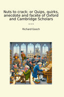 Nuts to crack; or Quips, quirks, anecdote and facete of Oxford and Cambridge Scholars