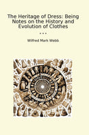 The Heritage of Dress: Being Notes on the History and Evolution of Clothes