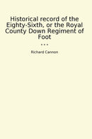 Historical record of the Eighty-Sixth, or the Royal County Down Regiment of Foot