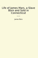 Life of James Mars, a Slave Born and Sold in Connecticut