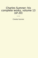 Charles Sumner: his complete works, volume 13 (of 20)