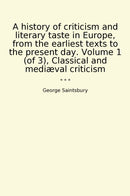 A history of criticism and literary taste in Europe, from the earliest texts to the present day. Volume 1 (of 3), Classical and mediæval criticism