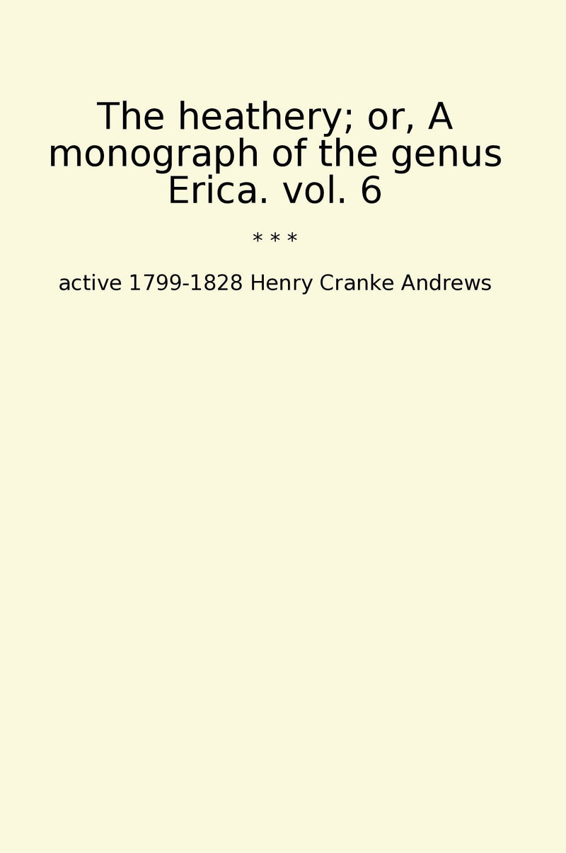 The heathery; or, A monograph of the genus Erica. vol. 6