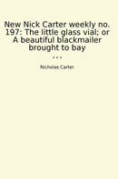 New Nick Carter weekly no. 197: The little glass vial; or A beautiful blackmailer brought to bay