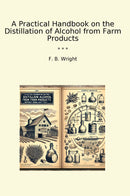 A Practical Handbook on the Distillation of Alcohol from Farm Products