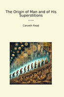 The Origin of Man and of His Superstitions