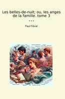 Les belles-de-nuit; ou, les anges de la famille. tome 3