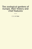 The zoological gardens of Europe, their history and chief features