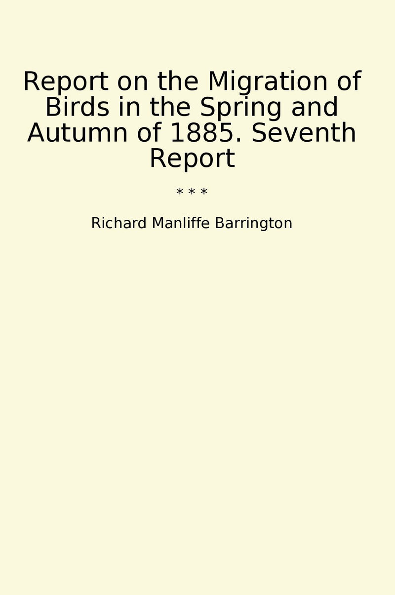 Report on the Migration of Birds in the Spring and Autumn of 1885. Seventh Report
