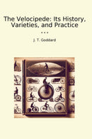 The Velocipede: Its History, Varieties, and Practice