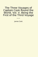 The Three Voyages of Captain Cook Round the World. Vol. V. Being the First of the Third Voyage