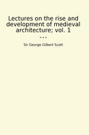 Lectures on the rise and development of medieval architecture; vol. 1