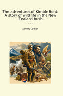 The adventures of Kimble Bent: A story of wild life in the New Zealand bush