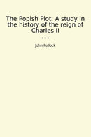 The Popish Plot: A study in the history of the reign of Charles II