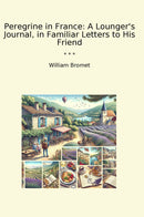 Peregrine in France: A Lounger's Journal, in Familiar Letters to His Friend