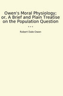 Owen's Moral Physiology; or, A Brief and Plain Treatise on the Population Question