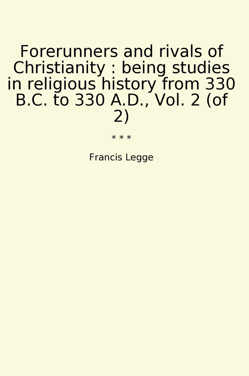 Forerunners and rivals of Christianity : being studies in religious history from 330 B.C. to 330 A.D., Vol. 2 (of 2)