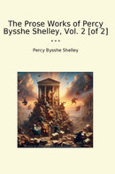 The Prose Works of Percy Bysshe Shelley, Vol. 2 [of 2]