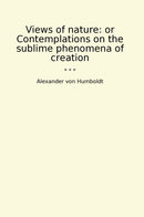 Views of nature: or Contemplations on the sublime phenomena of creation