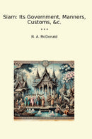 Siam: Its Government, Manners, Customs, &c.