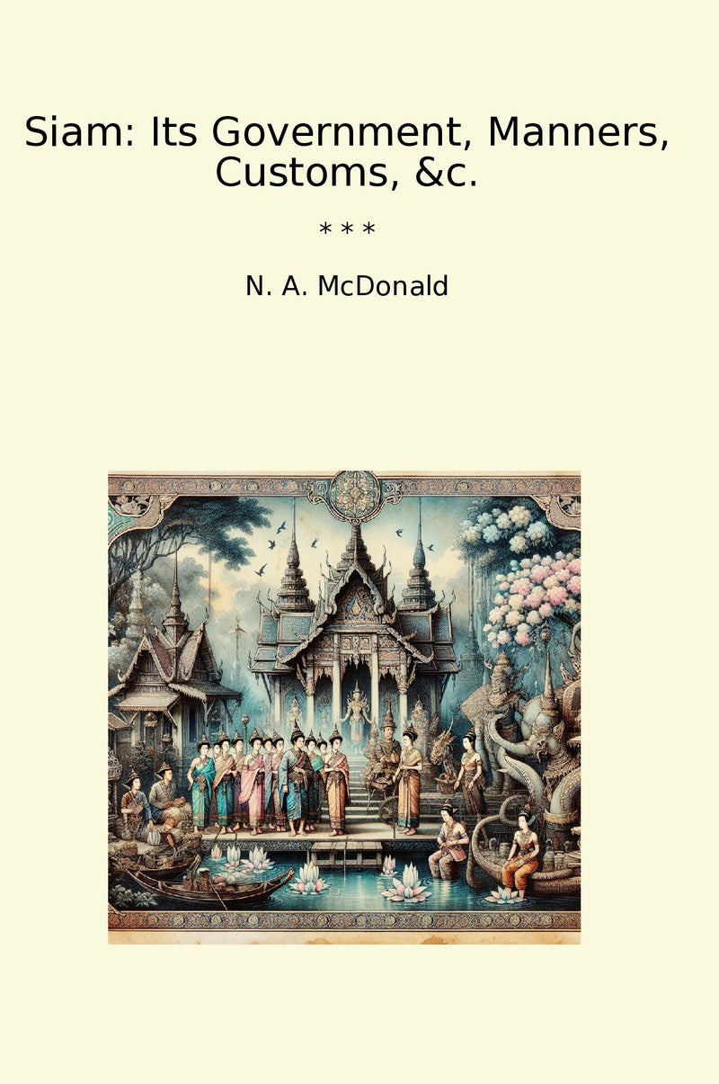 Siam: Its Government, Manners, Customs, &c.