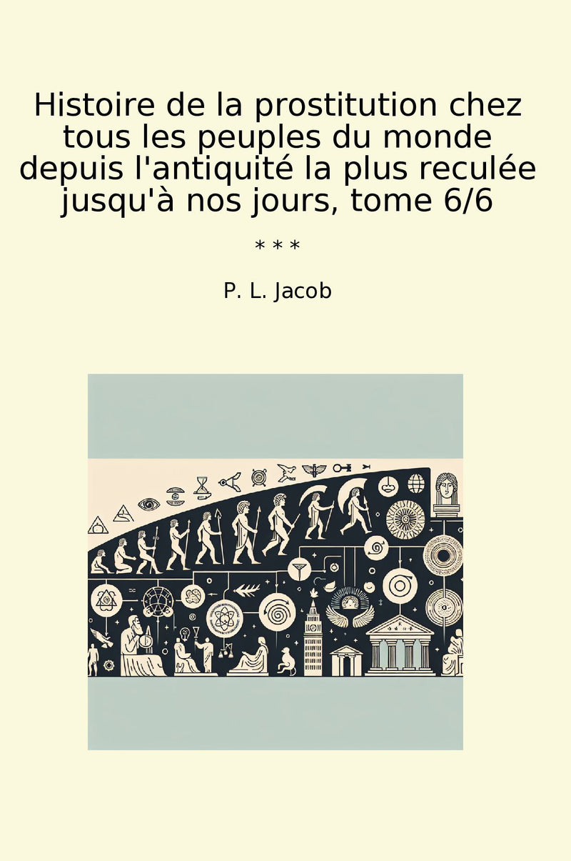 Histoire de la prostitution chez tous les peuples du monde depuis l'antiquité la plus reculée jusqu'à nos jours, tome 6/6