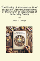 The Vitality of Mormonism: Brief Essays on Distinctive Doctrines of the Church of Jesus Christ of Latter-day Saints