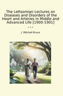 The Lettsomian Lectures on Diseases and Disorders of the Heart and Arteries in Middle and Advanced Life [1900-1901]