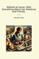 Mildred at Home: With Something About Her Relatives and Friends.