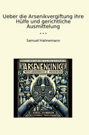 Ueber die Arsenikvergiftung ihre Hülfe und gerichtliche Ausmittelung