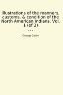 Illustrations of the manners, customs, & condition of the North American Indians, Vol. 1 (of 2)
