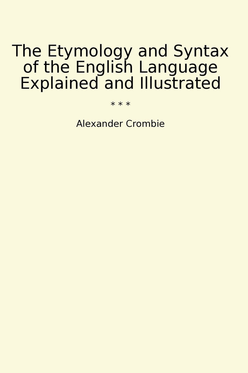 The Etymology and Syntax of the English Language Explained and Illustrated
