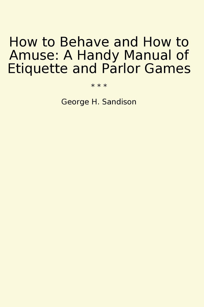 How to Behave and How to Amuse: A Handy Manual of Etiquette and Parlor Games
